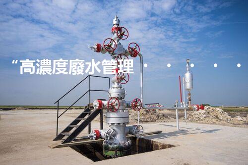 “高濃度廢水管理，綠色環(huán)保新篇章”